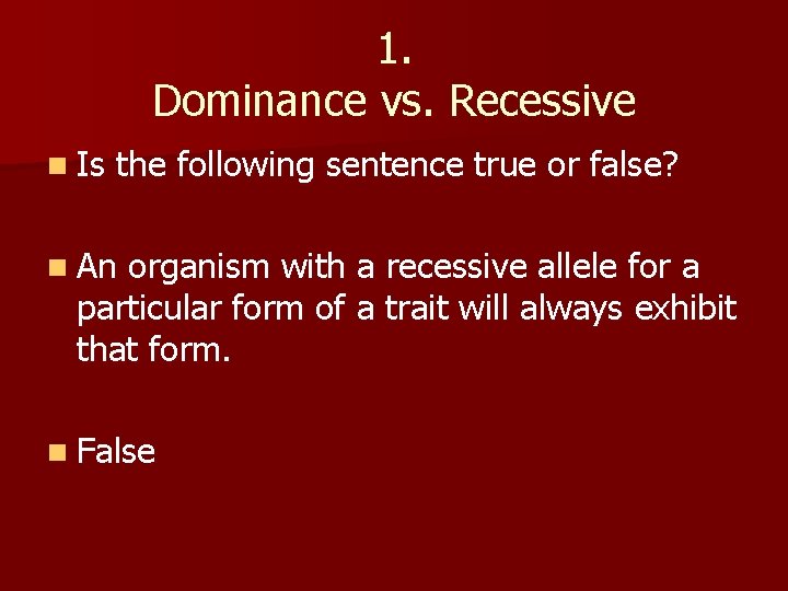 1. Dominance vs. Recessive n Is the following sentence true or false? n An