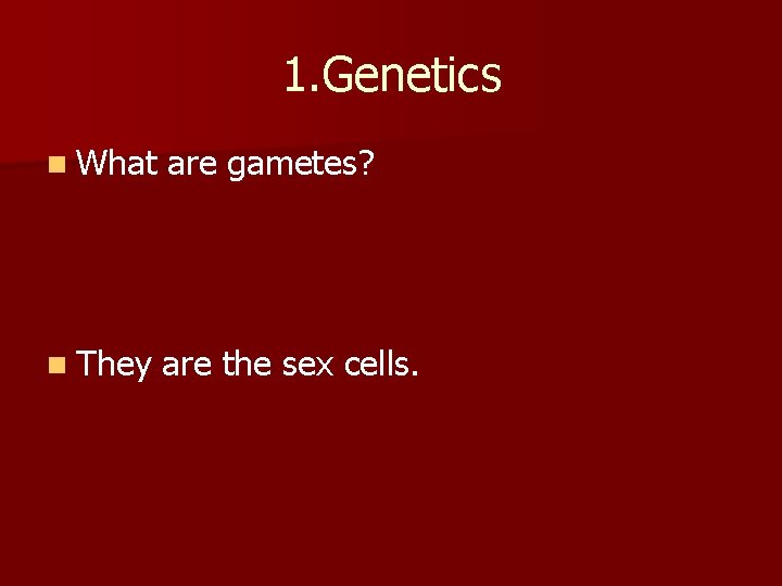 1. Genetics n What are gametes? n They are the sex cells. 