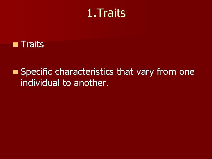1. Traits n Specific characteristics that vary from one individual to another. 