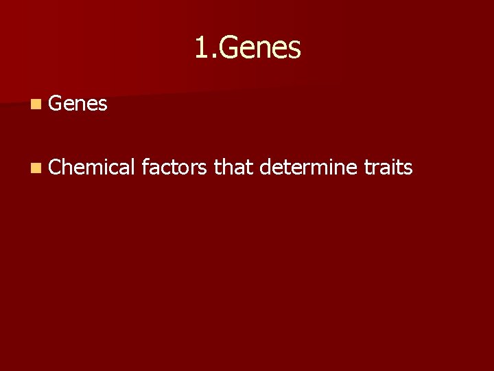 1. Genes n Chemical factors that determine traits 