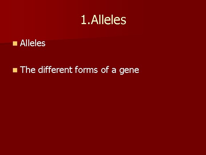 1. Alleles n The different forms of a gene 