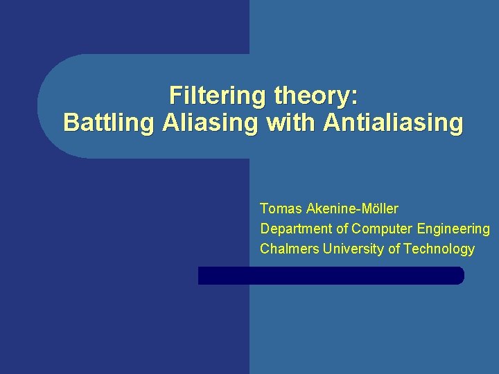 Filtering theory: Battling Aliasing with Antialiasing Tomas Akenine-Möller Department of Computer Engineering Chalmers University