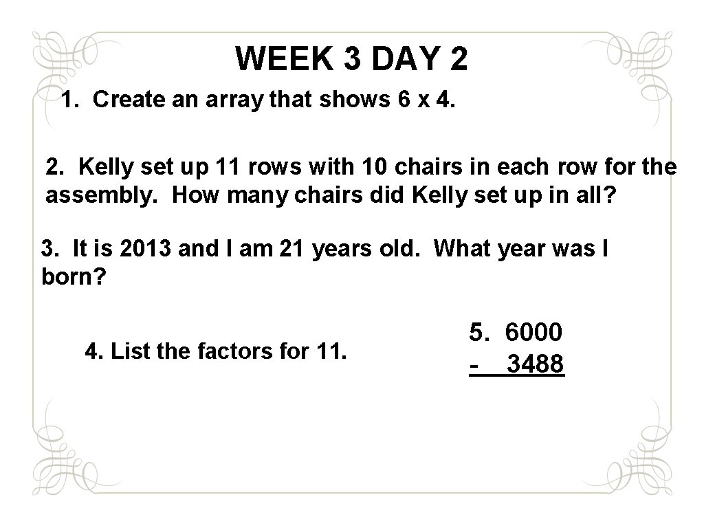 WEEK 3 DAY 2 1. Create an array that shows 6 x 4. 2.