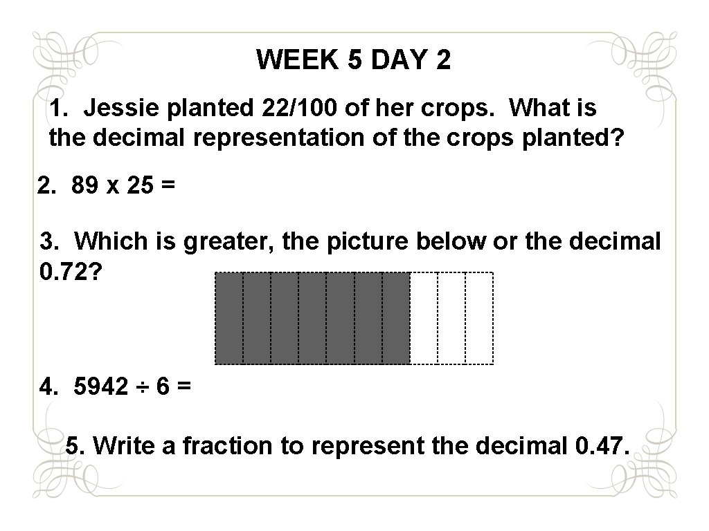 WEEK 5 DAY 2 1. Jessie planted 22/100 of her crops. What is the