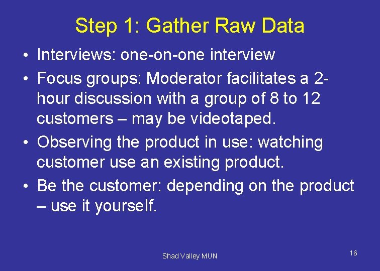 Step 1: Gather Raw Data • Interviews: one-on-one interview • Focus groups: Moderator facilitates