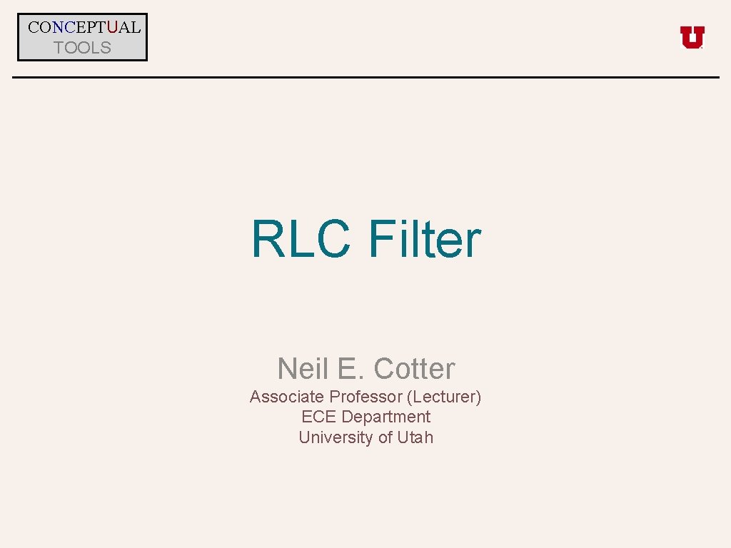 CONCEPTUAL TOOLS RLC Filter Neil E. Cotter Associate Professor (Lecturer) ECE Department University of