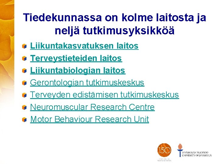 Tiedekunnassa on kolme laitosta ja neljä tutkimusyksikköä Liikuntakasvatuksen laitos Terveystieteiden laitos Liikuntabiologian laitos Gerontologian