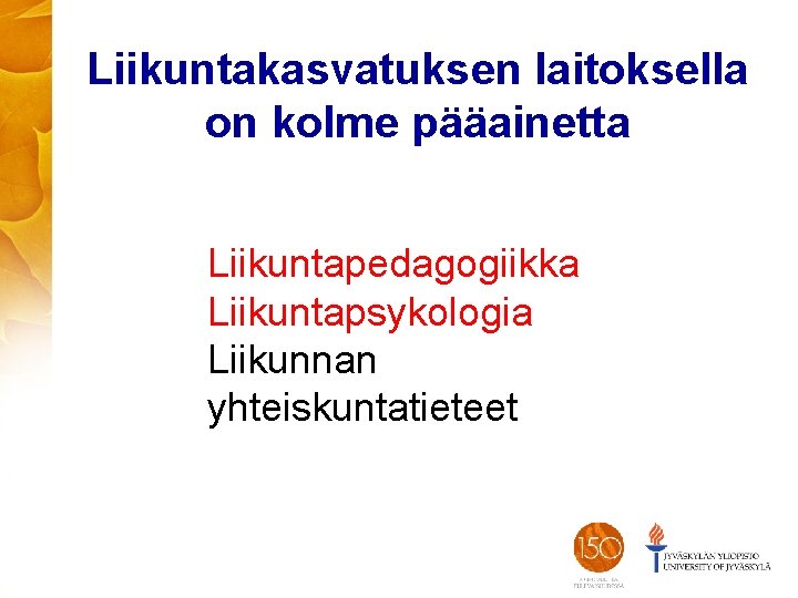 Liikuntakasvatuksen laitoksella on kolme pääainetta Liikuntapedagogiikka Liikuntapsykologia Liikunnan yhteiskuntatieteet 