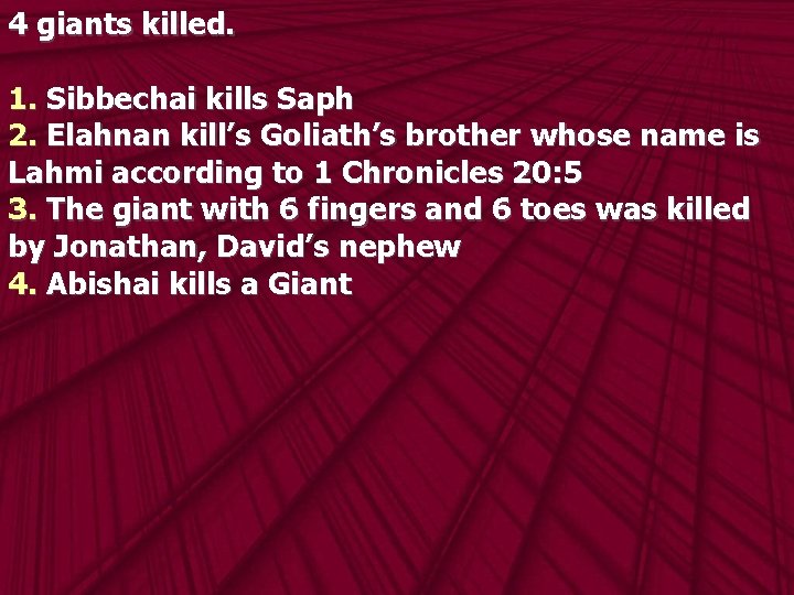 4 giants killed. 1. Sibbechai kills Saph 2. Elahnan kill’s Goliath’s brother whose name