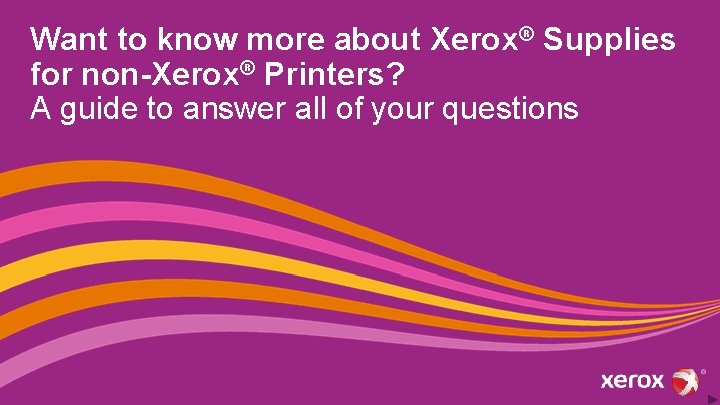 Want to know more about Xerox® Supplies for non-Xerox® Printers? A guide to answer