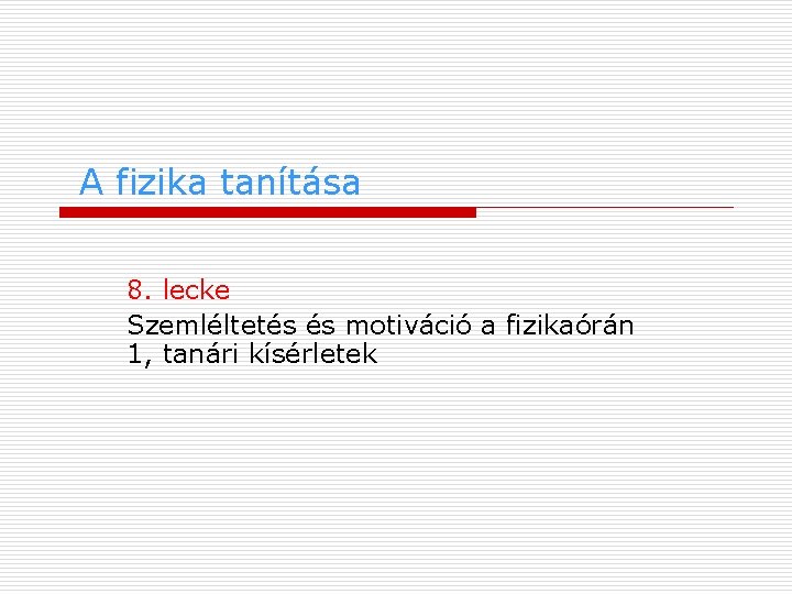 A fizika tanítása 8. lecke Szemléltetés és motiváció a fizikaórán 1, tanári kísérletek 