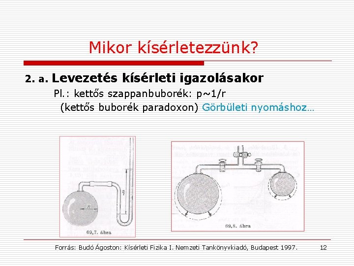 Mikor kísérletezzünk? 2. a. Levezetés kísérleti igazolásakor Pl. : kettős szappanbuborék: p~1/r (kettős buborék