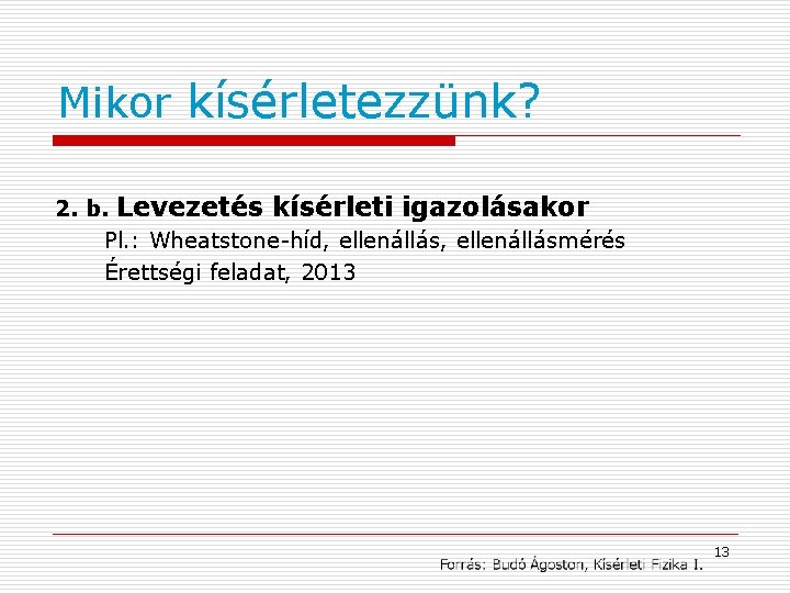 Mikor kísérletezzünk? 2. b. Levezetés kísérleti igazolásakor Pl. : Wheatstone-híd, ellenállásmérés Érettségi feladat, 2013