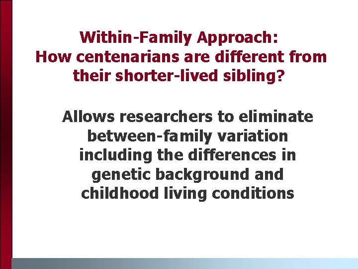 Within-Family Approach: How centenarians are different from their shorter-lived sibling? Allows researchers to eliminate