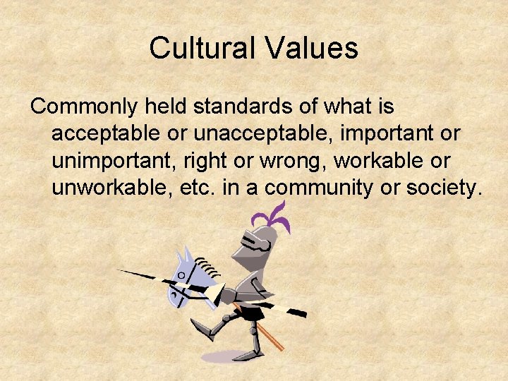 Cultural Values Commonly held standards of what is acceptable or unacceptable, important or unimportant,