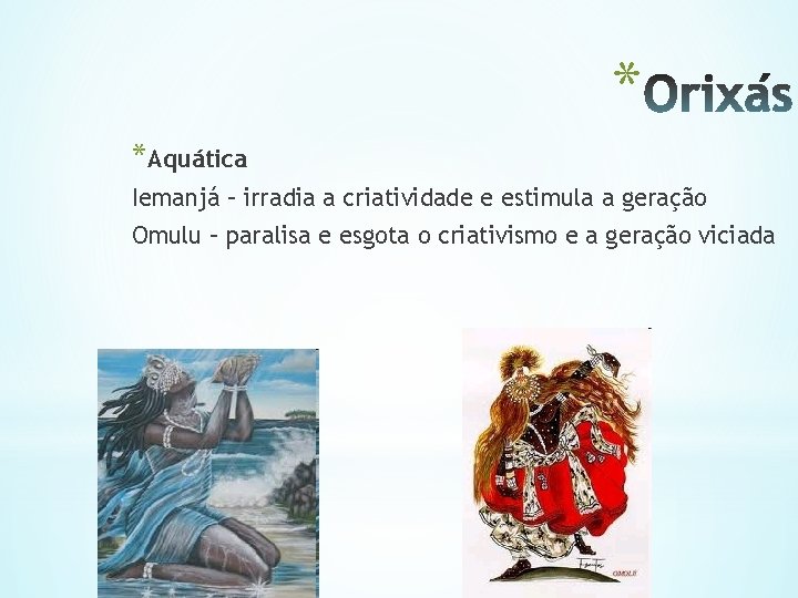 * *Aquática Iemanjá – irradia a criatividade e estimula a geração Omulu – paralisa