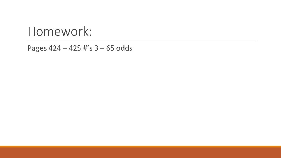 Homework: Pages 424 – 425 #’s 3 – 65 odds 