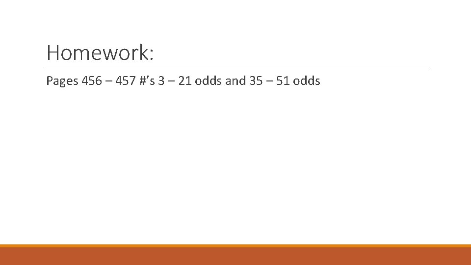 Homework: Pages 456 – 457 #’s 3 – 21 odds and 35 – 51