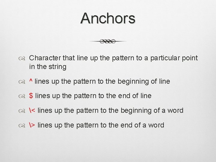 Anchors Character that line up the pattern to a particular point in the string