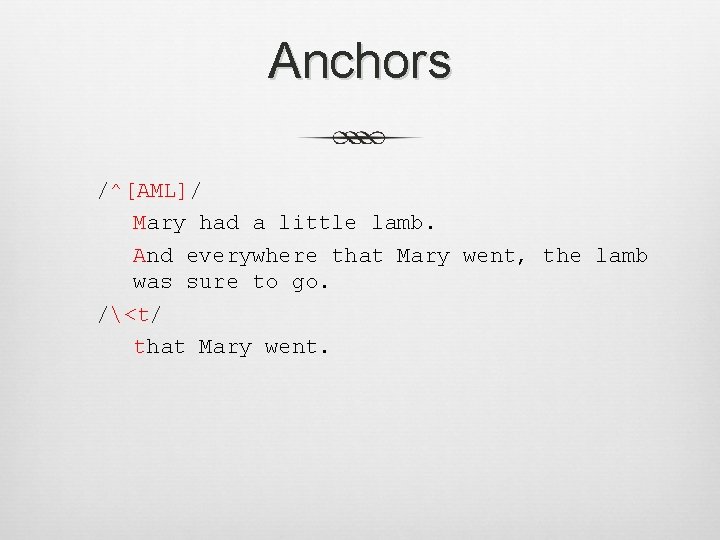 Anchors /^[AML]/ Mary had a little lamb. And everywhere that Mary went, the lamb