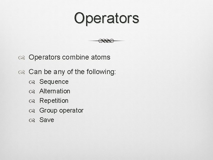 Operators combine atoms Can be any of the following: Sequence Alternation Repetition Group operator