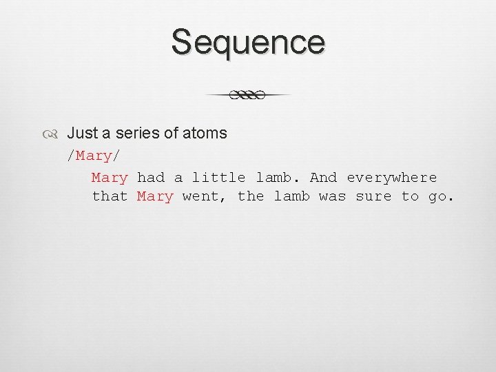 Sequence Just a series of atoms /Mary/ Mary had a little lamb. And everywhere