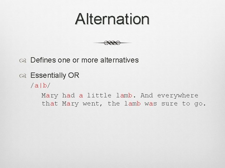 Alternation Defines one or more alternatives Essentially OR /a|b/ Mary had a little lamb.