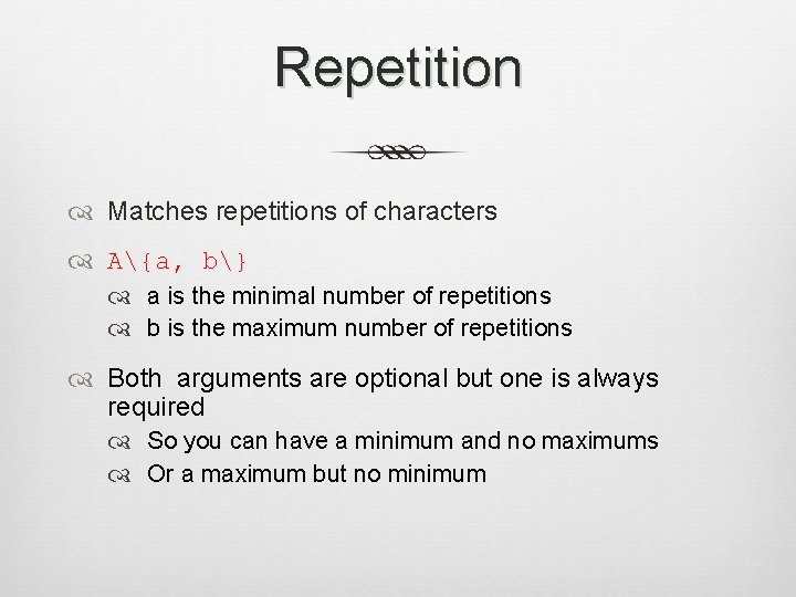 Repetition Matches repetitions of characters A{a, b} a is the minimal number of repetitions