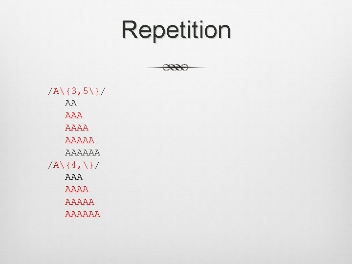 Repetition /A{3, 5}/ AA AAAAAA /A{4, }/ AAAAAA 