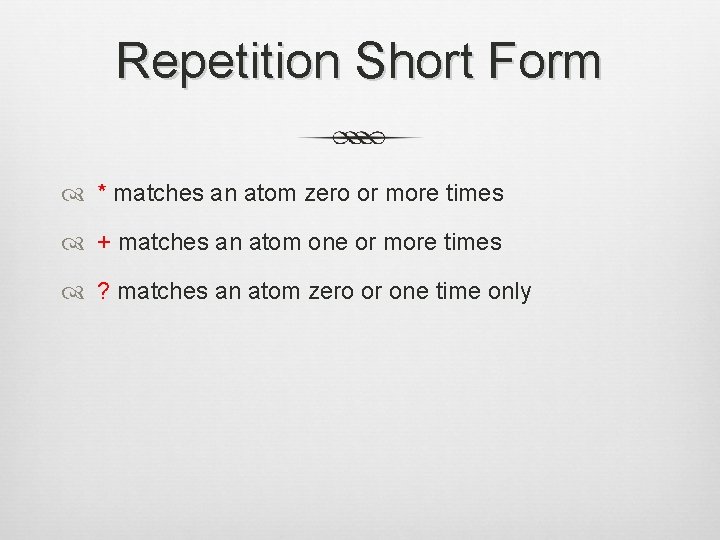 Repetition Short Form * matches an atom zero or more times + matches an
