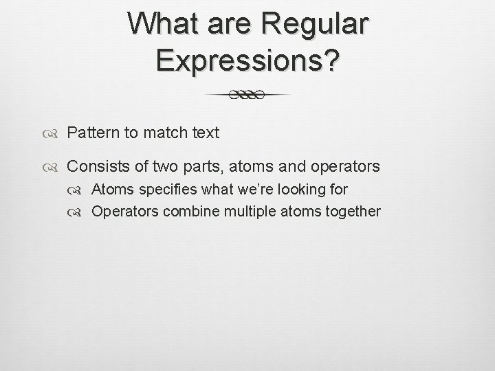 What are Regular Expressions? Pattern to match text Consists of two parts, atoms and