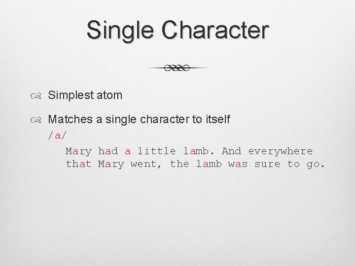 Single Character Simplest atom Matches a single character to itself /a/ Mary had a