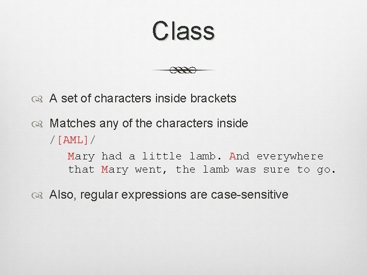 Class A set of characters inside brackets Matches any of the characters inside /[AML]/