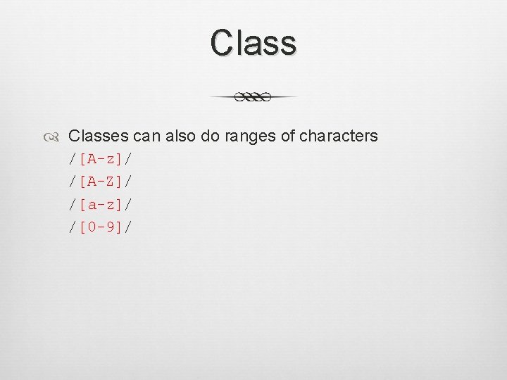 Class Classes can also do ranges of characters /[A-z]/ /[A-Z]/ /[a-z]/ /[0 -9]/ 