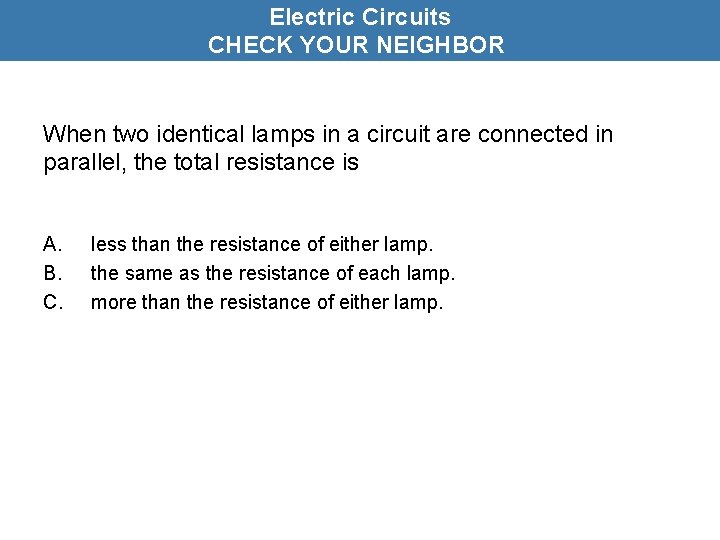 Electric Circuits CHECK YOUR NEIGHBOR When two identical lamps in a circuit are connected