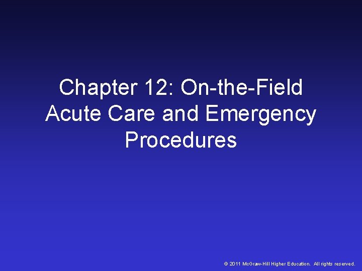 Chapter 12: On-the-Field Acute Care and Emergency Procedures © 2011 Mc. Graw-Hill Higher Education. Chapter 12: On-the-Field Acute Care and Emergency Procedures © 2011 Mc. Graw-Hill Higher Education.