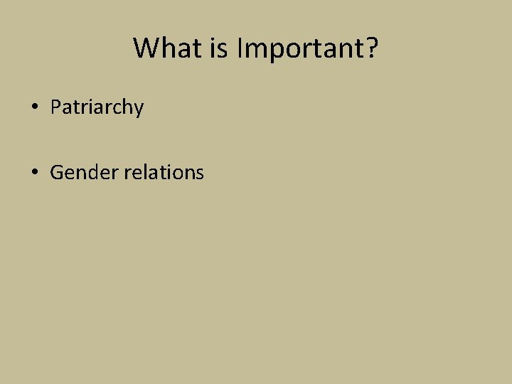 What is Important? • Patriarchy • Gender relations 