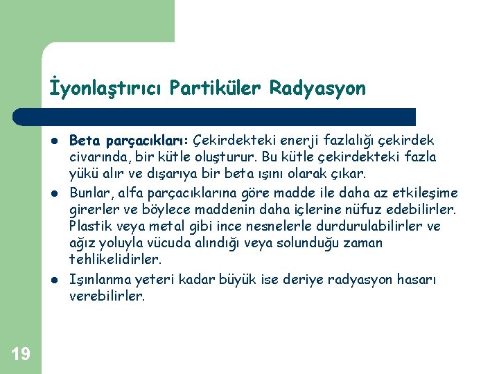 İyonlaştırıcı Partiküler Radyasyon l l l 19 Beta parçacıkları: Çekirdekteki enerji fazlalığı çekirdek civarında,