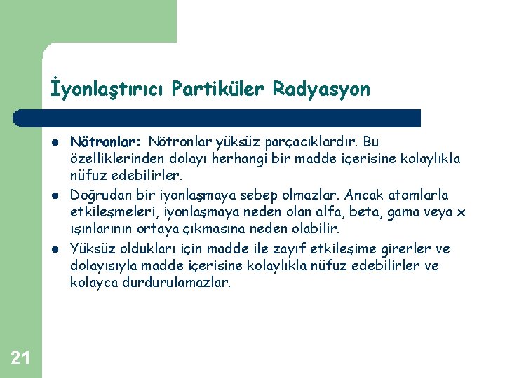 İyonlaştırıcı Partiküler Radyasyon l l l 21 Nötronlar: Nötronlar yüksüz parçacıklardır. Bu özelliklerinden dolayı