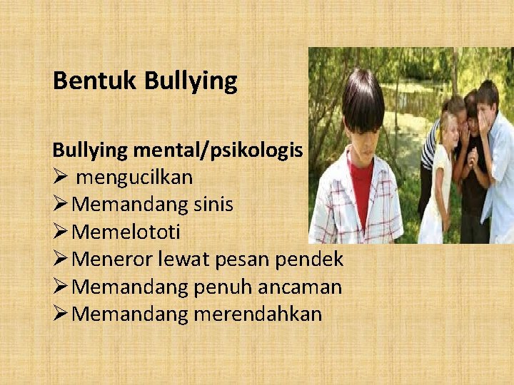 Bentuk Bullying mental/psikologis Ø mengucilkan ØMemandang sinis ØMemelototi ØMeneror lewat pesan pendek ØMemandang penuh