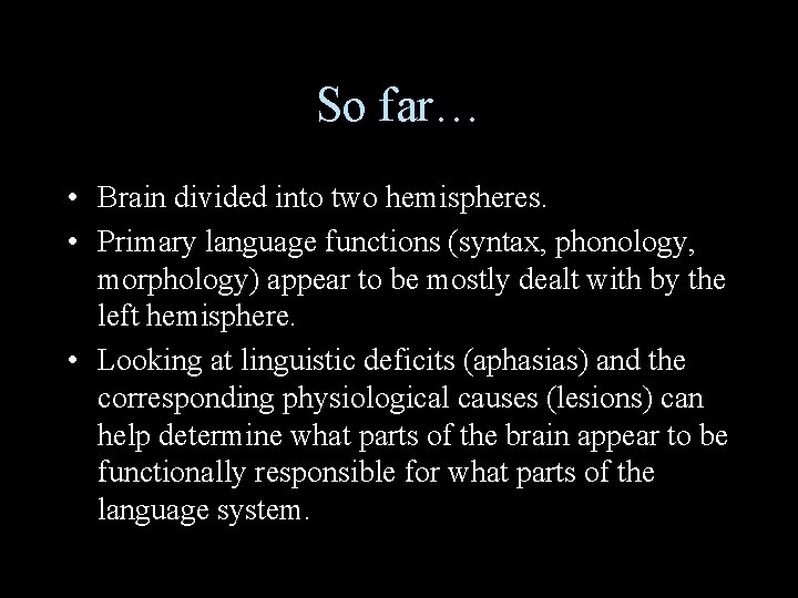 So far… • Brain divided into two hemispheres. • Primary language functions (syntax, phonology,