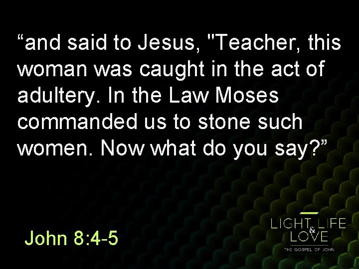 “and said to Jesus, "Teacher, this woman was caught in the act of adultery.