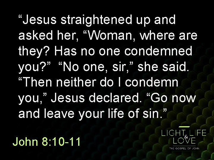“Jesus straightened up and asked her, “Woman, where are they? Has no one condemned