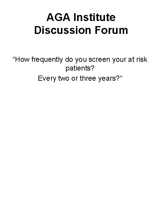 AGA Institute Discussion Forum “How frequently do you screen your at risk patients? Every