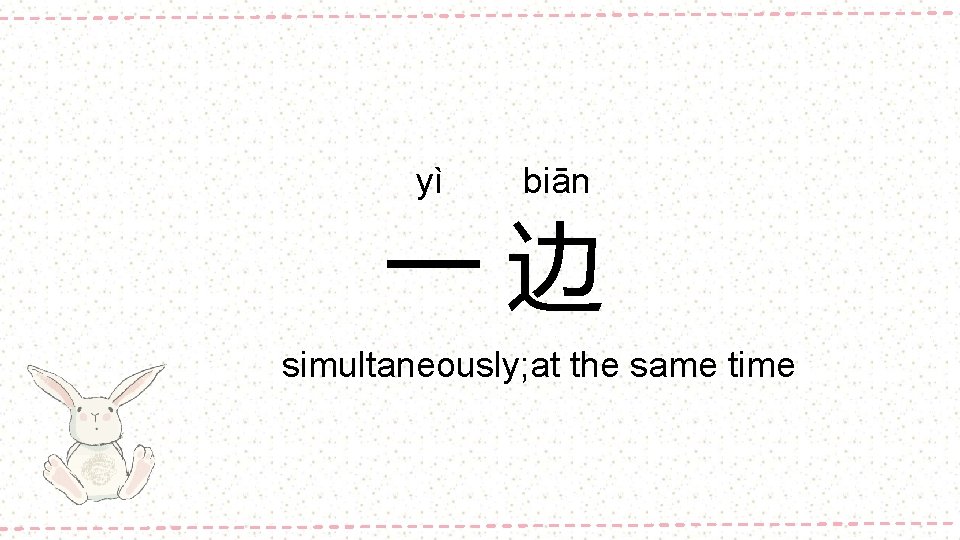 yì biān 一边 simultaneously; at the same time 