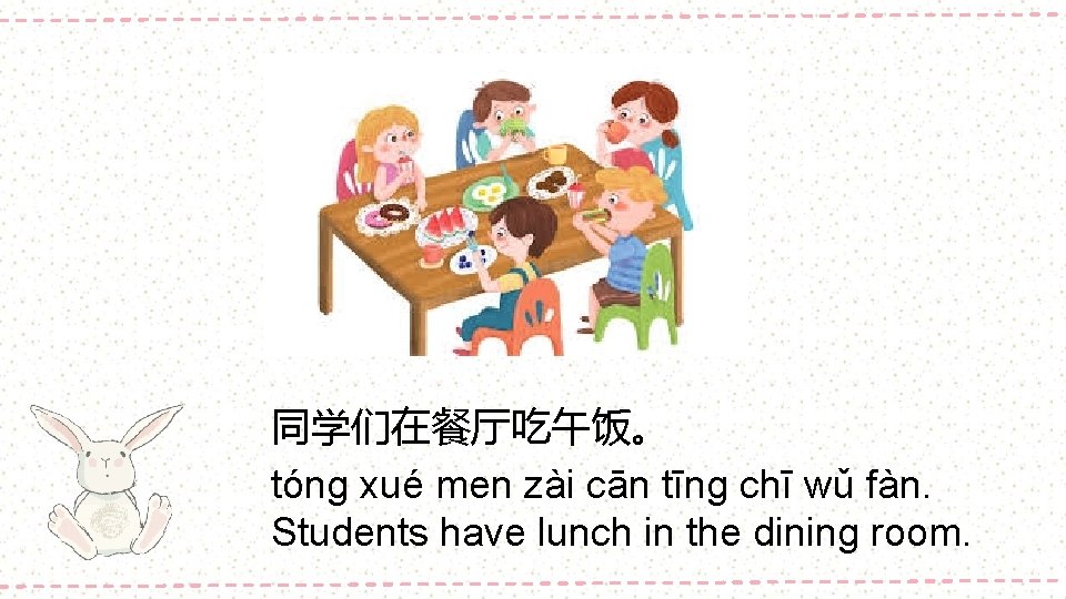 同学们在餐厅吃午饭。 tóng xué men zài cān tīng chī wǔ fàn. Students have lunch in