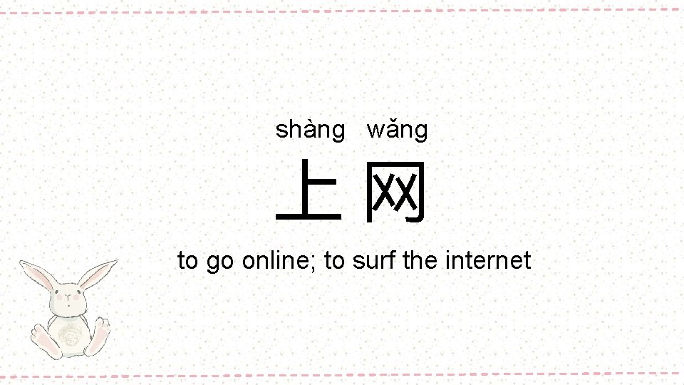 shàng wǎng 上网 to go online; to surf the internet 