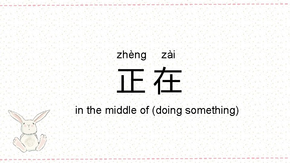 zhèng zài 正在 in the middle of (doing something) 