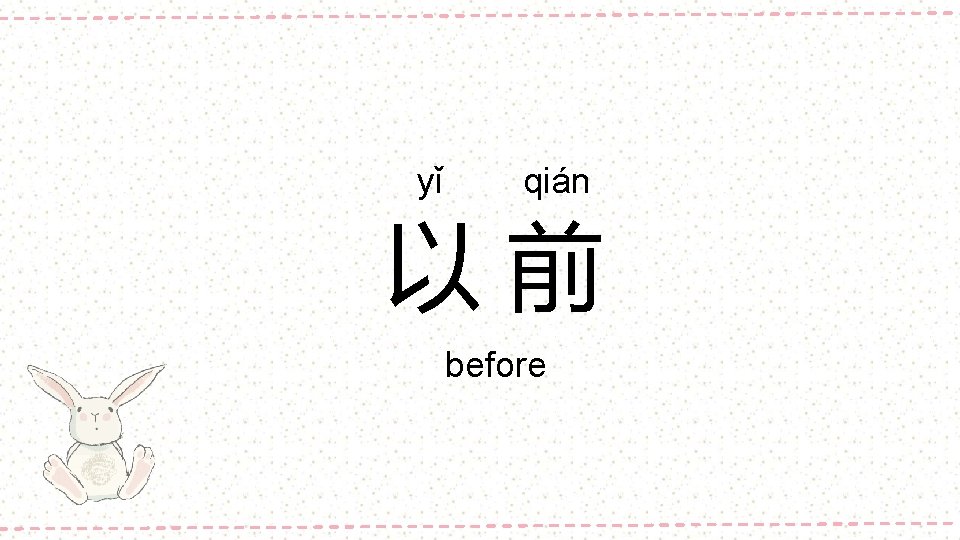 yǐ qián 以前 before 