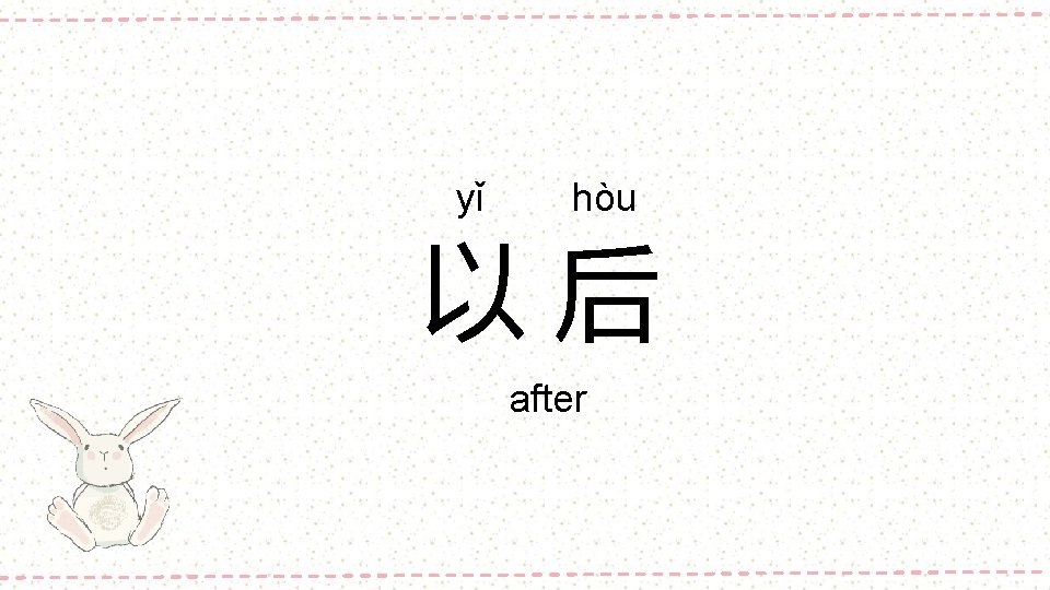yǐ hòu 以后 after 